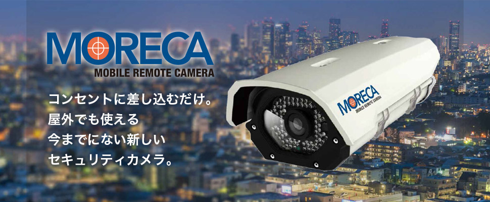 MORECA MOBILE REMORT CAMERA コンセントに差し込むだけ。屋外でも使える今までにない新しいセキュリティカメラ。